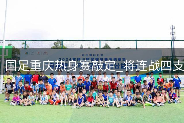 国足重庆热身赛敲定 将连战四支国际劲旅